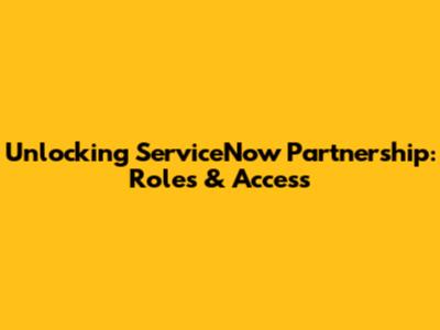 Unlocking ServiceNow Partnership: Roles & Access