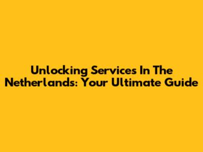 Unlocking Services In The Netherlands: Your Ultimate Guide