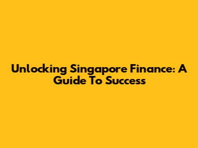Unlocking Singapore Finance: A Guide To Success