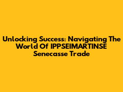 Unlocking Success: Navigating The World Of IPPSEIMARTINSE Senecasse Trade