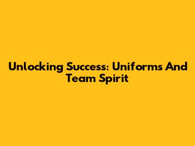 Unlocking Success: Uniforms And Team Spirit