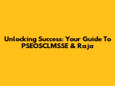 Unlocking Success: Your Guide To PSEOSCLMSSE & Raja