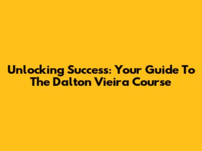 Unlocking Success: Your Guide To The Dalton Vieira Course