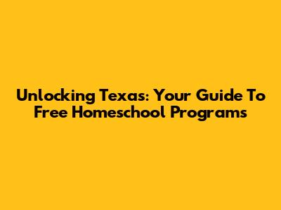 Unlocking Texas: Your Guide To Free Homeschool Programs