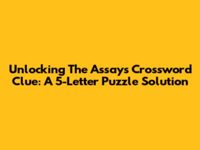 Unlocking The Assays Crossword Clue: A 5-Letter Puzzle Solution