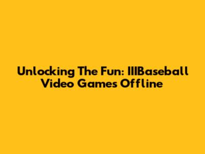 Unlocking The Fun: IIIBaseball Video Games Offline