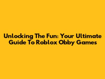 Unlocking The Fun: Your Ultimate Guide To Roblox Obby Games