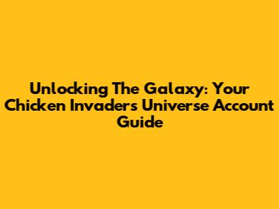 Unlocking The Galaxy: Your Chicken Invaders Universe Account Guide