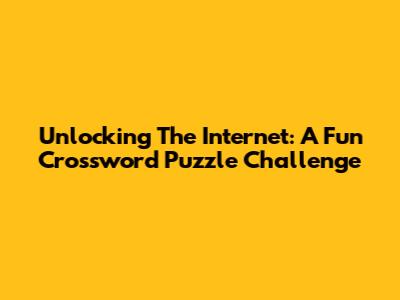 Unlocking The Internet: A Fun Crossword Puzzle Challenge