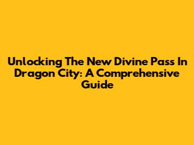 Unlocking The New Divine Pass In Dragon City: A Comprehensive Guide