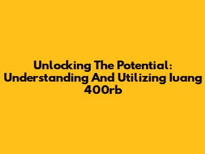 Unlocking The Potential: Understanding And Utilizing Iuang 400rb