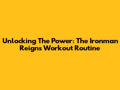 Unlocking The Power: The Ironman Reigns Workout Routine