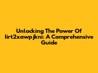 Unlocking The Power Of Iirt2xawpjkni: A Comprehensive Guide