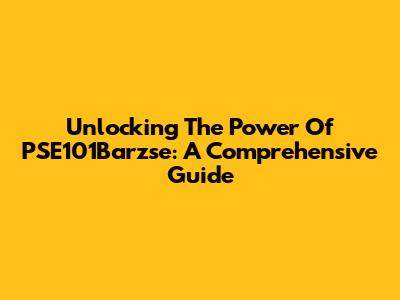 Unlocking The Power Of PSE101Barzse: A Comprehensive Guide