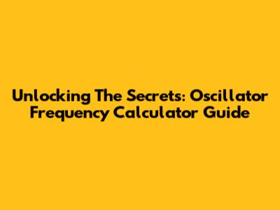 Unlocking The Secrets: Oscillator Frequency Calculator Guide