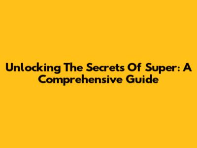 Unlocking The Secrets Of 'Super': A Comprehensive Guide