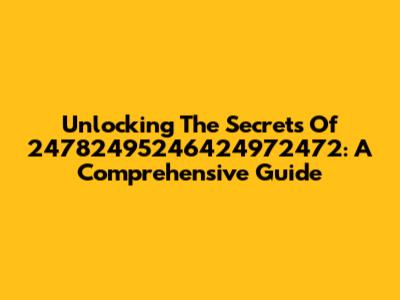 Unlocking The Secrets Of 24782495246424972472: A Comprehensive Guide
