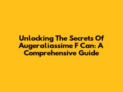 Unlocking The Secrets Of Augeraliassime F Can: A Comprehensive Guide