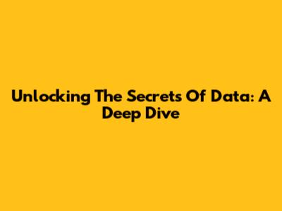 Unlocking The Secrets Of Data: A Deep Dive