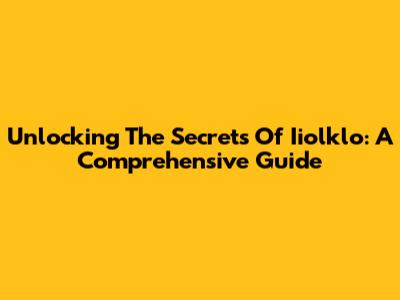 Unlocking The Secrets Of Iiolklo: A Comprehensive Guide