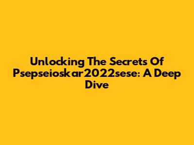 Unlocking The Secrets Of Psepseioskar2022sese: A Deep Dive