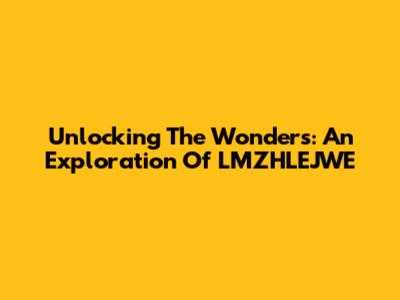 Unlocking The Wonders: An Exploration Of LMZHLEJWE