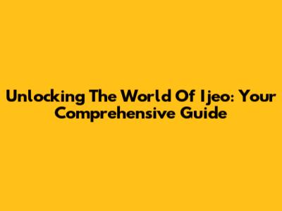 Unlocking The World Of Ijeo: Your Comprehensive Guide