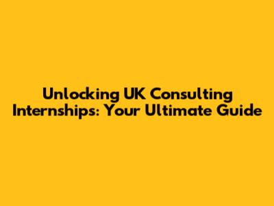 Unlocking UK Consulting Internships: Your Ultimate Guide