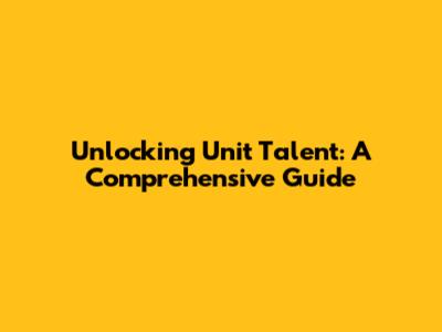 Unlocking Unit Talent: A Comprehensive Guide