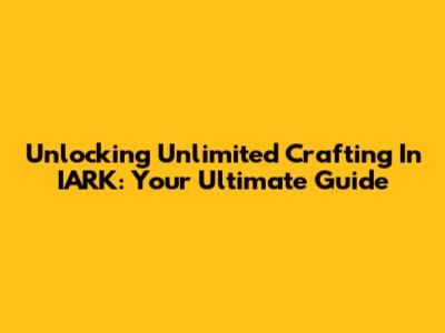 Unlocking Unlimited Crafting In IARK: Your Ultimate Guide