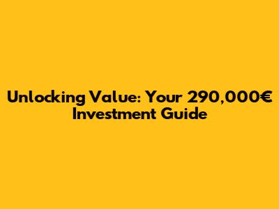 Unlocking Value: Your 290,000€ Investment Guide