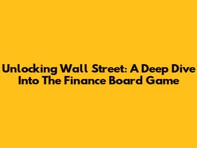 Unlocking Wall Street: A Deep Dive Into The Finance Board Game