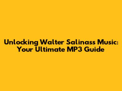 Unlocking Walter Salinas's Music: Your Ultimate MP3 Guide