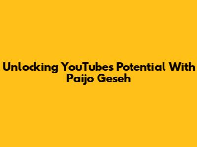 Unlocking YouTube's Potential With Paijo Geseh
