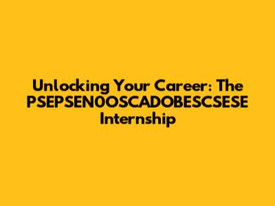 Unlocking Your Career: The PSEPSEN0OSCADOBESCSESE Internship