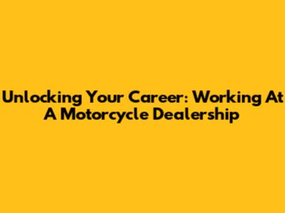 Unlocking Your Career: Working At A Motorcycle Dealership