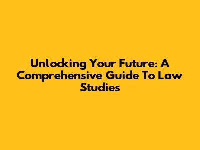 Unlocking Your Future: A Comprehensive Guide To Law Studies