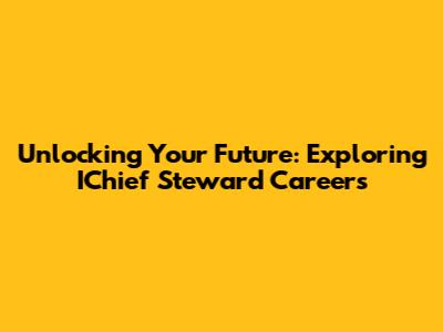 Unlocking Your Future: Exploring IChief Steward Careers