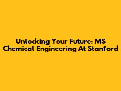 Unlocking Your Future: MS Chemical Engineering At Stanford