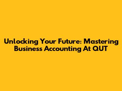 Unlocking Your Future: Mastering Business Accounting At QUT