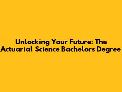 Unlocking Your Future: The Actuarial Science Bachelor's Degree
