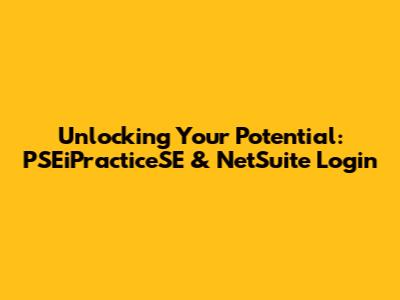 Unlocking Your Potential: PSEiPracticeSE & NetSuite Login