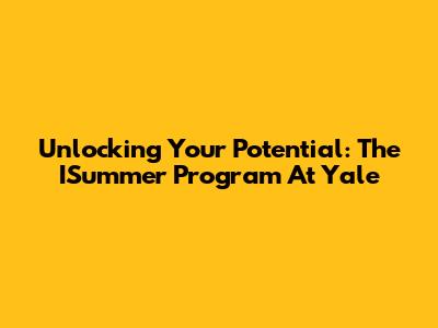 Unlocking Your Potential: The ISummer Program At Yale