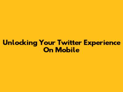 Unlocking Your Twitter Experience On Mobile