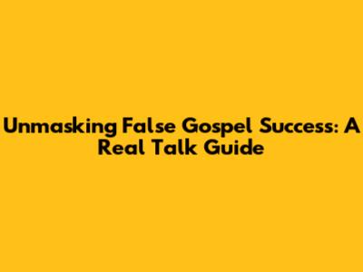 Unmasking False Gospel Success: A Real Talk Guide