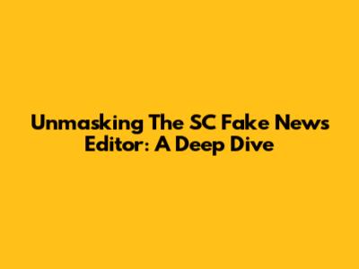 Unmasking The SC Fake News Editor: A Deep Dive