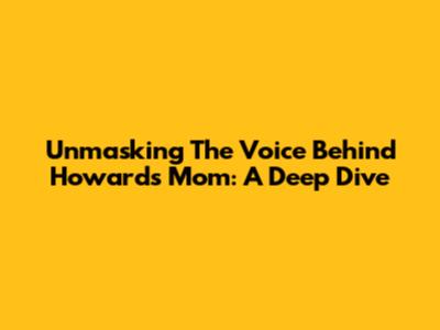 Unmasking The Voice Behind Howard's Mom: A Deep Dive