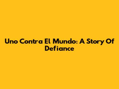 Uno Contra El Mundo: A Story Of Defiance