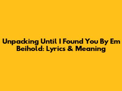 Unpacking 'Until I Found You' By Em Beihold: Lyrics & Meaning