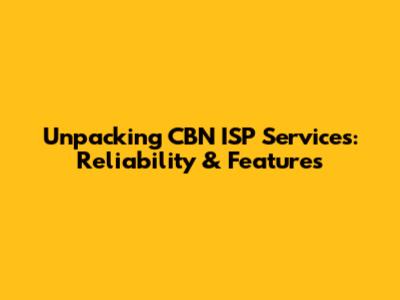Unpacking CBN ISP Services: Reliability & Features